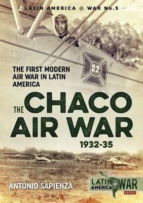The Chaco Air War 1932-35: The First Modern Air War in Latin America - Antonio Sapienza - cover