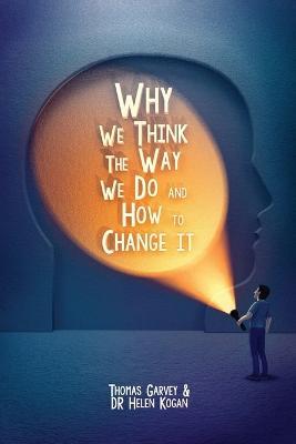 Why We Think The Way We Do And How To Change It - Thomas Garvey,Helen Kogan - cover