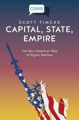 Capital, State, Empire: The New American Way of Digital Warfare - Scott Timcke - cover