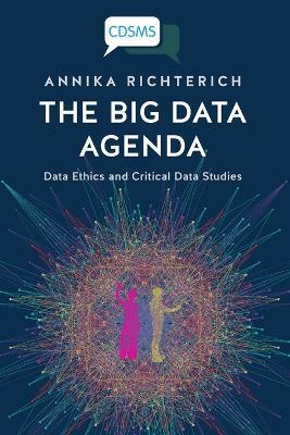 The Big Data Agenda: Data Ethics and Critical Data Studies - Annika Richterich - cover