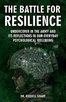 The Battle For Resilience: Undercover In The Army And Its Reflections In Our Everyday Psychological Wellbeing - Russell Sharp - cover