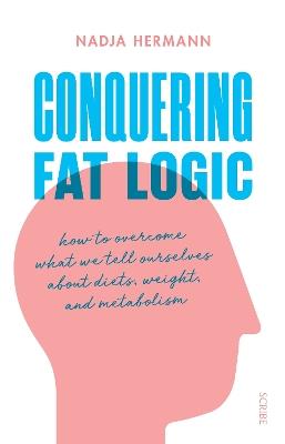 Conquering Fat Logic: how to overcome what we tell ourselves about diets, weight, and metabolism - Nadja Hermann - cover