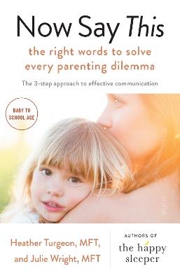 Now Say This: the right words to solve every parenting dilemma - Heather Turgeon,Julie Wright - cover