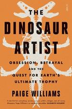 The Dinosaur Artist: obsession, betrayal, and the quest for Earth's ultimate trophy