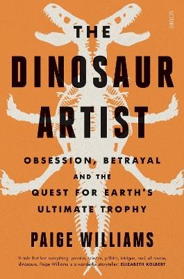 The Dinosaur Artist: obsession, betrayal, and the quest for Earth's ultimate trophy - Paige Williams - cover