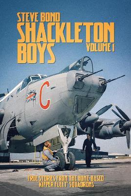 Shackleton Boys: Volume 1: True Stories from the Home-Based ‘Kipper Fleet’ Squadrons - Steve Bond - cover