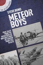 Meteor Boys: True Tales from the Operator's of Britain's First Jet Fighter - From 1944 to Date