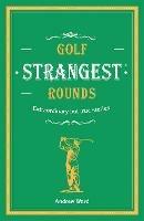 Golf's Strangest Rounds: Extraordinary but true stories from over a century of golf - Andrew Ward - cover