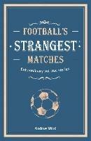 Football’s Strangest Matches: Extraordinary but true stories from over a century of football - Andrew Ward - cover