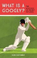 What is a Googly?: The Mysteries of Cricket Explained - Rob Eastaway - cover