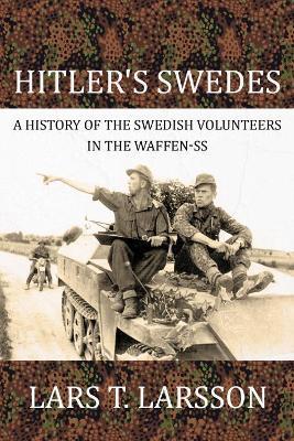 Hitler'S Swedes: A History of the Swedish Volunteers in the Waffen-Ss - Lars T. Larsson - cover