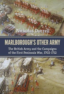 Marlborough’S Other Army: The British Army and the Campaigns of the First Peninsula War, 1702–1712 - Nicholas Dorrell - cover