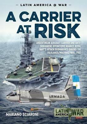A Carrier at Risk: Argentinean Aircraft Carrier and Anti-Submarine Operations Against Royal Navy's Attack Submarines During the Falklands/Malvinas War, 1982 - Mariano Sciaroni - cover