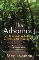 The Arbornaut: A Life Discovering the Eighth Continent in the Trees Above Us - Meg Lowman - cover