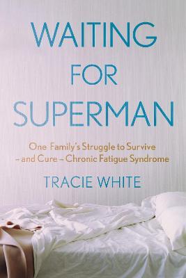 Waiting For Superman: One Family's Struggle to Survive - and Cure - Chronic Fatigue Syndrome - Tracie White - cover