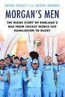 Morgan's Men: The Inside Story of England's Rise from Cricket World Cup Humiliation to Glory - Nick Hoult,Steve James - cover