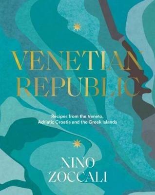 Venetian Republic: Recipes from the Veneto, Adriatic Croatia and the Greek Islands - Nino Zoccali - cover