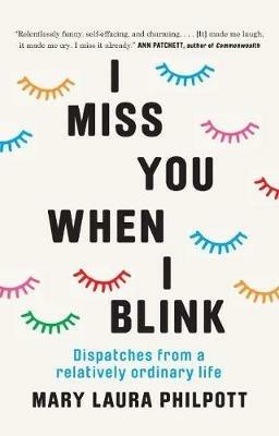 I Miss You When I Blink: Dispatches from a Relatively Ordinary Life - Mary Laura Philpott - cover