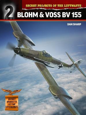 Secret Projects of the Luftwaffe:: Blohm & Voss BV 155 - Dan Sharp - cover