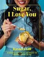 Sugar, I Love You: Knockout Recipes to Celebrate the Sweeter Things in Life