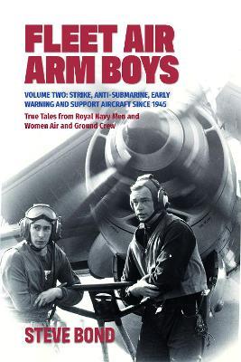 Fleet Air Arm Boys: Volume Two: Strike, Anti-Submarine, Early Warning and Support Aircraft since 1945 True Tales from Royal Navy Men and Women Air and Ground Crew - Steve Bond - cover