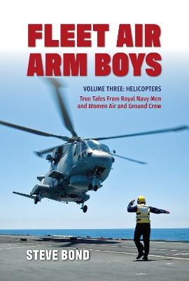 Fleet Air Arm Boys Volume Three: Helicopters - True Tales From royal Navy Men and Women Air and Ground Crew - Steve Bond - cover