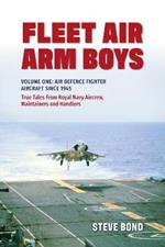 Fleet Air Arm Boys: Volume One: Air Defence Fighter Aircraft Since 1945 True Tales From Royal Navy Aircrew, Maintainers and Handlers