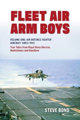 Fleet Air Arm Boys: Volume One: Air Defence Fighter Aircraft Since 1945 True Tales From Royal Navy Aircrew, Maintainers and Handlers - Steve Bond - cover