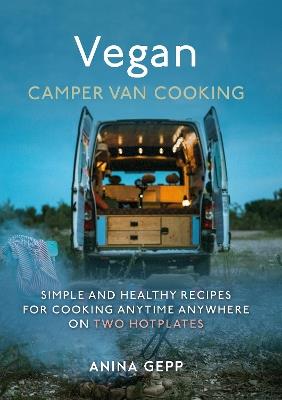 Vegan Camper Van Cooking: Simple and Healthy Recipes for Cooking Anywhere on Two Hotplates - Anina Gepp - cover