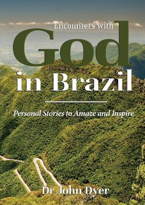 Encounters with God in Brazil: Personal Stories to Amaze and Inspire - John Dyer - cover