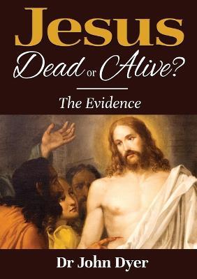 Jesus - Dead or Alive?: The Evidence - John Dyer - cover