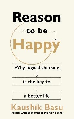 Reason to Be Happy: Why logical thinking is the key to a better life - Kaushik Basu - cover