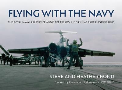 Flying with the Navy: The Royal Naval Air Service and Fleet Air Arm in Stunning Rare Photographs - Steve Bond,Heather Bond - cover