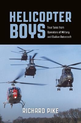 Helicopter Boys: True Tales from Operators of Military and Civilian Rotorcraft - Richard Pike - cover