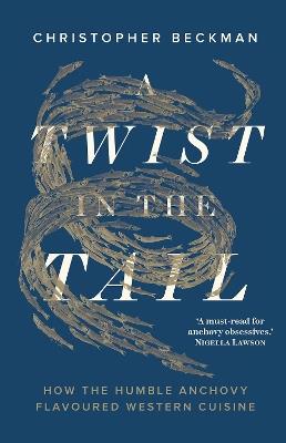 A Twist in the Tail: How the Humble Anchovy Flavoured Western Cuisine - Christopher Beckman - cover