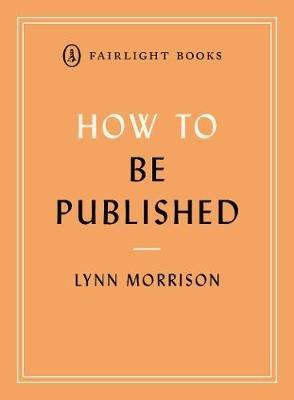 How to Be Published: A guide to traditional and self-publishing and how to choose between them - Lynn Morrison - cover