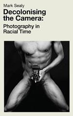 Decolonising the Camera: Photography in Racial Time