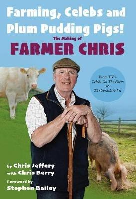 Farming, Celebs and Plum Pudding Pigs! The Making of Farmer Chris - Chris Jeffery - cover