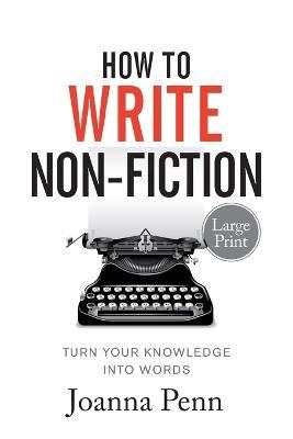 How To Write Non-Fiction Large Print: Turn Your Knowledge Into Words - Joanna Penn - cover