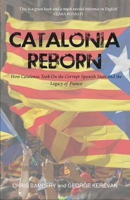Catalonia Reborn: How Catalonia Took On the Corrupt Spanish State and the Legacy of Franco - Chris Bambery,George Kerevan - cover