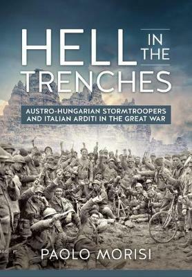 Hell in the Trenches: Austro-Hungarian Stormtroopers and Italian Arditi in the Great War - Paolo Morisi - cover