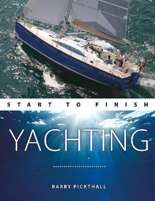 Yachting Start to Finish: From Beginner to Advanced: the Perfect Guide to Improving Your Yachting Skills - Barry Pickthall - cover