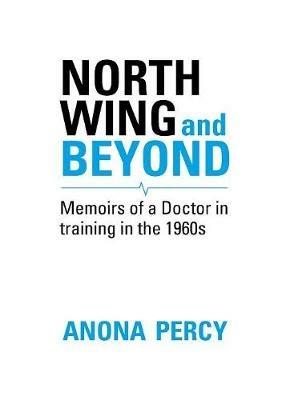 North Wing and Beyond: The Training of a Medical Student in the Sixties. . .  And What Followed - Anona Percy - cover