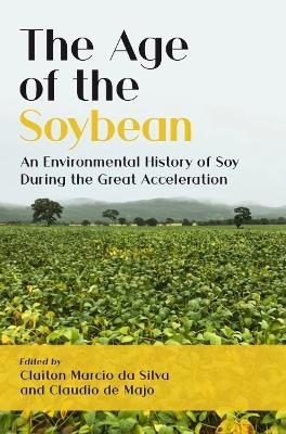 The Age of the Soybean: An Environmental History of Soy During the Great Acceleration - cover