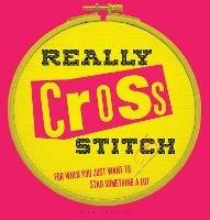 Really Cross Stitch: For When You Just Want to Stab Something a Lot - Rayna Fahey - cover