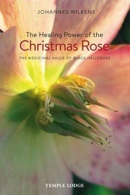 The Healing Power of the Christmas Rose: The Medicinal Value of Black Hellebore - Johannes Wilkens - cover