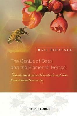 The Genius of Bees and the Elemental Beings: How the Spiritual World Works Through Bees for Nature and Humanity - Ralf Roessner - cover