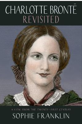 Charlotte Bronte Revisited: A view from the 21st century - Sophie Franklin - cover