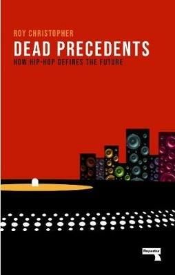 Dead Precedents: How Hip-Hop Defines the Future - Roy Christopher - cover
