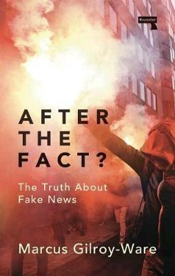 After the Fact?: The Truth About Fake News - Marcus Gilroy-Ware - cover